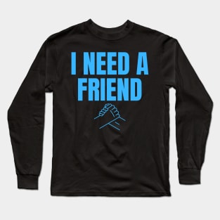 I Need a Friend Would You Be My Friend? Wholesome Design Long Sleeve T-Shirt